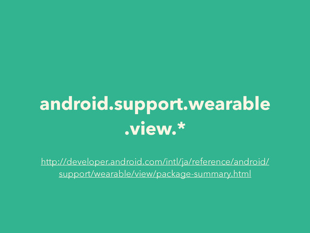 android.support.wearable
.view.*
http://developer.android.com/intl/ja/reference/android/
support/wearable/view/package-summary.html
