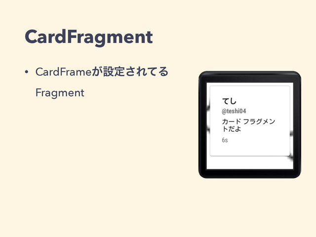 CardFragment
• CardFrame͕ઃఆ͞ΕͯΔ
Fragment
