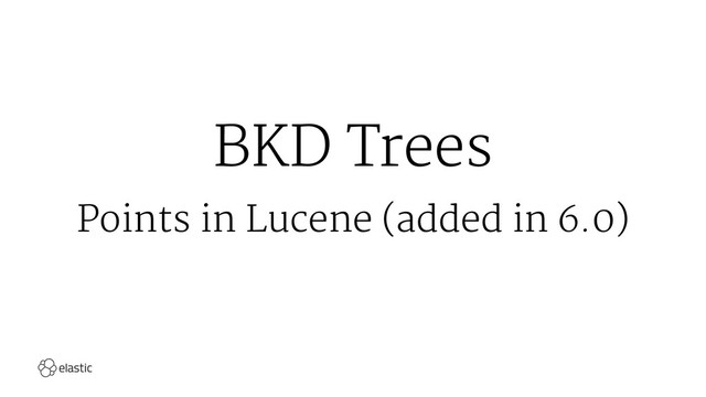 BKD Trees
Points in Lucene (added in 6.0)
