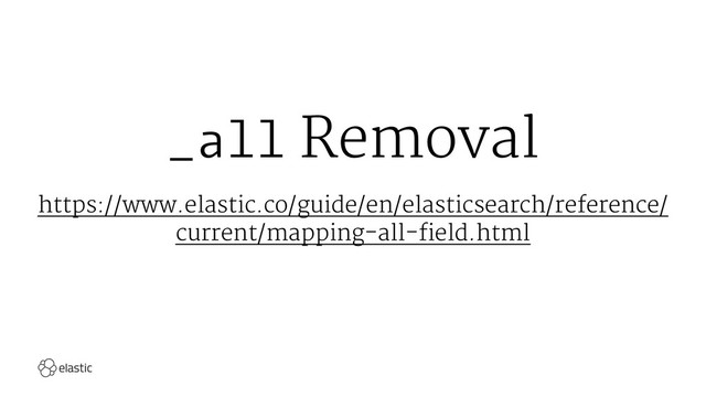 _all Removal
https://www.elastic.co/guide/en/elasticsearch/reference/
current/mapping-all-field.html
