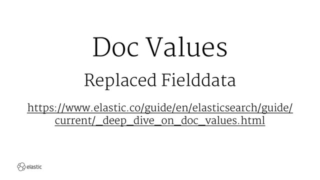 Doc Values
Replaced Fielddata
https://www.elastic.co/guide/en/elasticsearch/guide/
current/_deep_dive_on_doc_values.html
