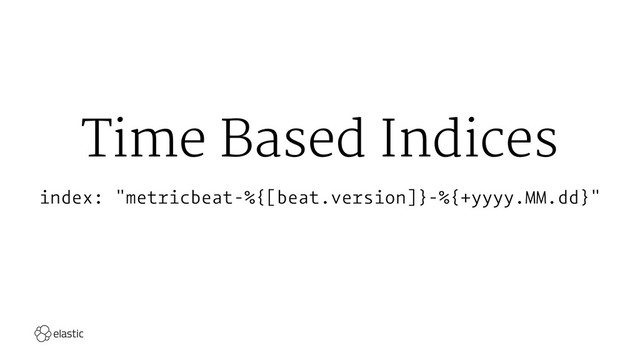 Time Based Indices
index: "metricbeat-%{[beat.version]}-%{+yyyy.MM.dd}"

