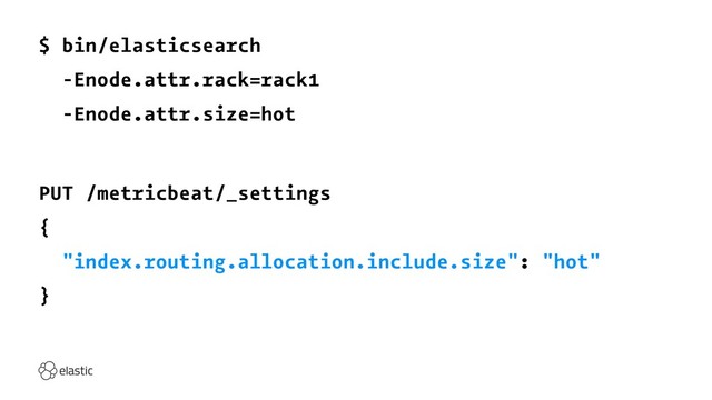 $ bin/elasticsearch
-Enode.attr.rack=rack1
-Enode.attr.size=hot
PUT /metricbeat/_settings
{
"index.routing.allocation.include.size": "hot"
}
