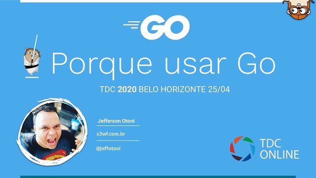s3wf.com.br
@jeffotoni
Jefferson Otoni
Porque usar Go
TDC 2020 BELO HORIZONTE 25/04
