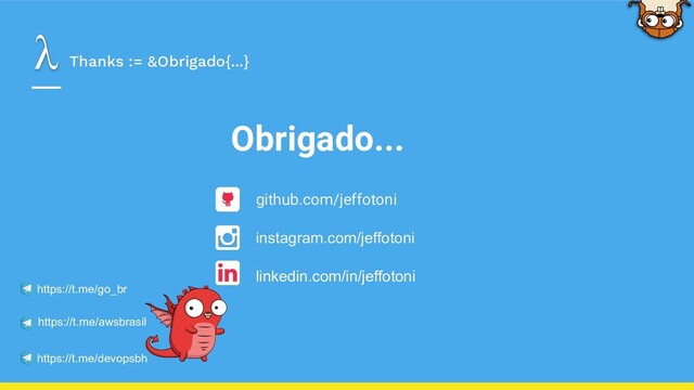 Thanks := &Obrigado{...}
Obrigado...
github.com/jeffotoni
instagram.com/jeffotoni
https://t.me/devopsbh
https://t.me/go_br
https://t.me/awsbrasil
linkedin.com/in/jeffotoni
