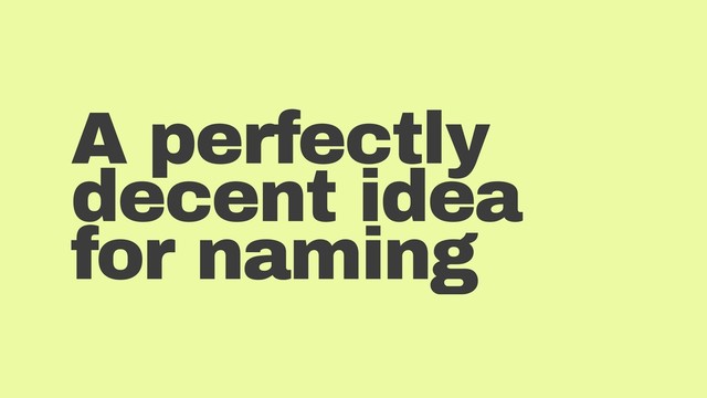 A perfectly
decent idea
for naming
