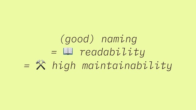 (good) naming
=  readability
= ⚒ high maintainability
