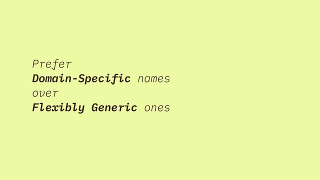 Prefer
Domain-Specific names
over
Flexibly Generic ones
