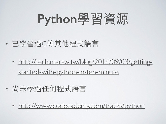 • 已學習過C等其他程式語⾔言
• http://tech.marsw.tw/blog/2014/09/03/getting-
started-with-python-in-ten-minute
• 尚未學過任何程式語⾔言
• http://www.codecademy.com/tracks/python
Python學習資源
