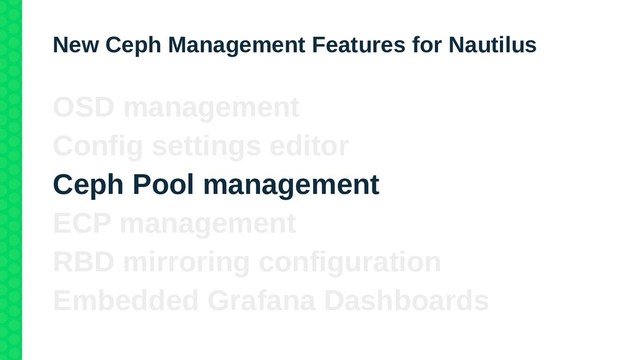 New Ceph Management Features for Nautilus
OSD management
Config settings editor
Ceph Pool management
ECP management
RBD mirroring configuration
Embedded Grafana Dashboards

