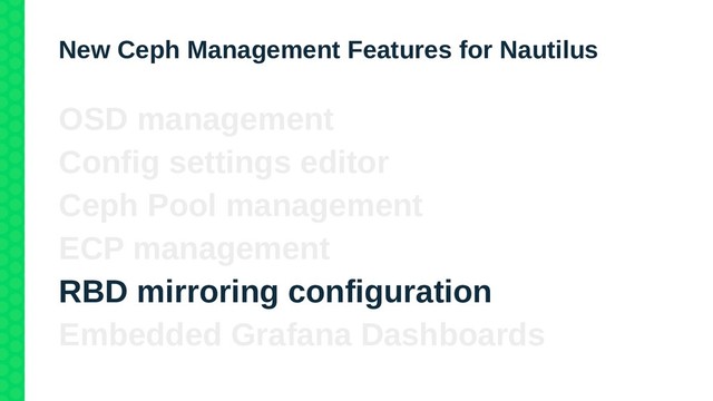 New Ceph Management Features for Nautilus
OSD management
Config settings editor
Ceph Pool management
ECP management
RBD mirroring configuration
Embedded Grafana Dashboards
