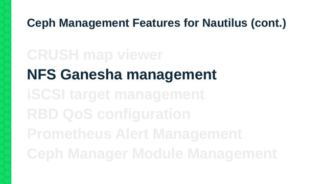Ceph Management Features for Nautilus (cont.)
CRUSH map viewer
NFS Ganesha management
iSCSI target management
RBD QoS configuration
Prometheus Alert Management
Ceph Manager Module Management
