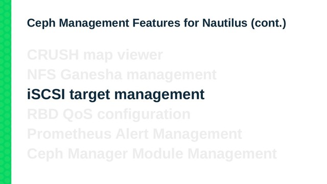 Ceph Management Features for Nautilus (cont.)
CRUSH map viewer
NFS Ganesha management
iSCSI target management
RBD QoS configuration
Prometheus Alert Management
Ceph Manager Module Management
