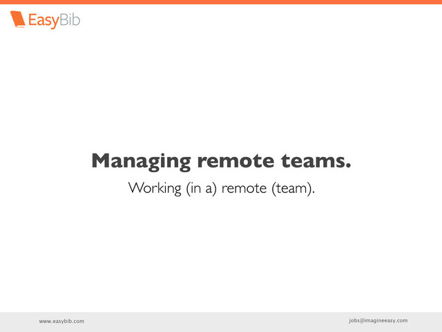 www.easybib.com jobs@imagineeasy.com
Managing remote teams.
Working (in a) remote (team).

