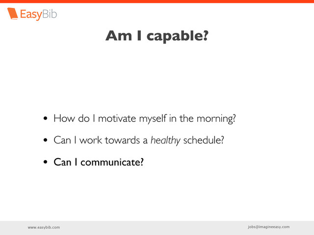 www.easybib.com jobs@imagineeasy.com
Am I capable?
• How do I motivate myself in the morning?
• Can I work towards a healthy schedule?
• Can I communicate?
