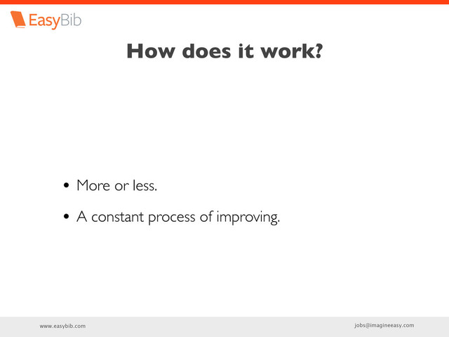 www.easybib.com jobs@imagineeasy.com
How does it work?
• More or less.
• A constant process of improving.
