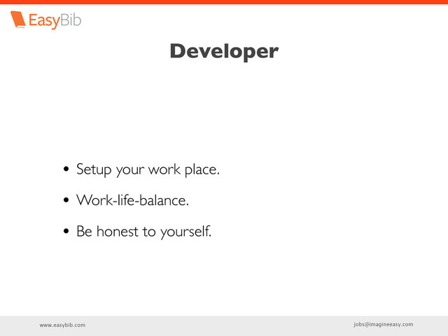 www.easybib.com jobs@imagineeasy.com
Developer
• Setup your work place.
• Work-life-balance.
• Be honest to yourself.
