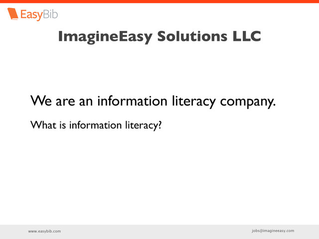 www.easybib.com jobs@imagineeasy.com
ImagineEasy Solutions LLC
We are an information literacy company.
What is information literacy?
