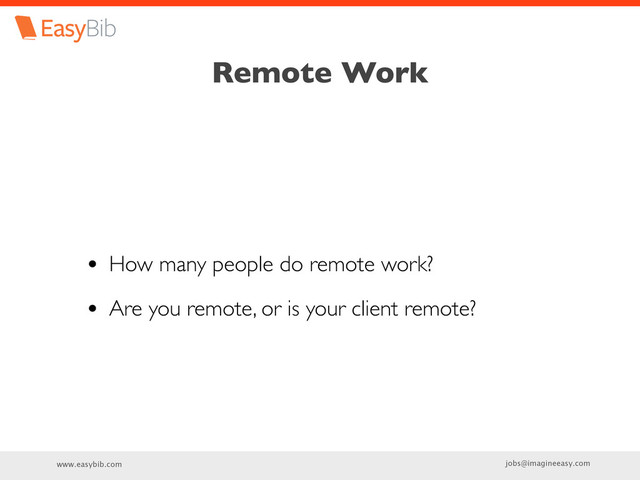 www.easybib.com jobs@imagineeasy.com
Remote Work
• How many people do remote work?
• Are you remote, or is your client remote?
