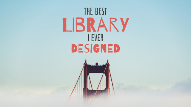 LIbRarY
DEsiGnED
tHe bESt
I evER
