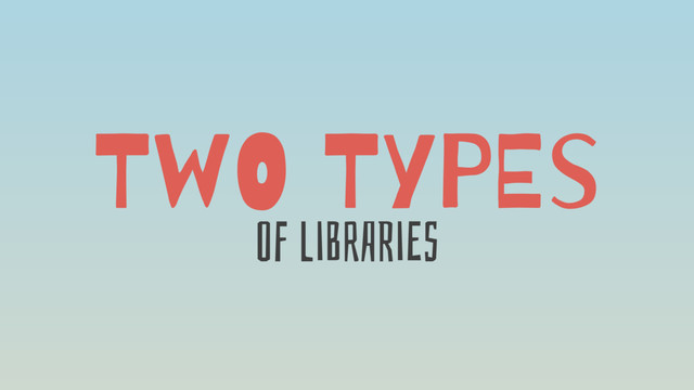 TwO TyPEs
OF liBrARiEs
