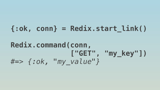 {:ok, conn} = Redix.start_link()
Redix.command(conn,
["GET", "my_key"])
#=> {:ok, "my_value"}

