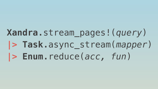 Xandra.stream_pages!(query)
|> Task.async_stream(mapper)
|> Enum.reduce(acc, fun)
