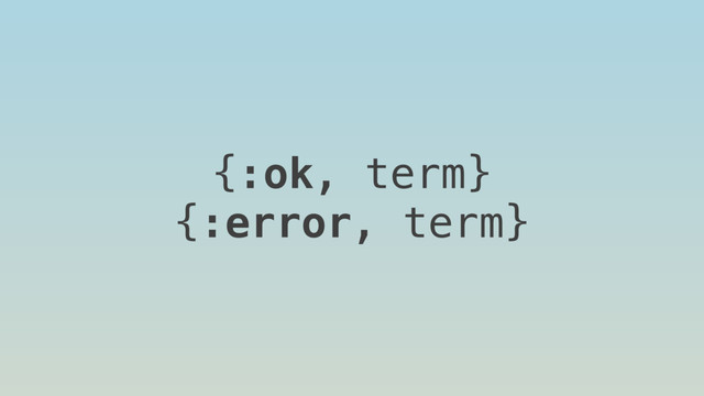 {:ok, term}
{:error, term}
