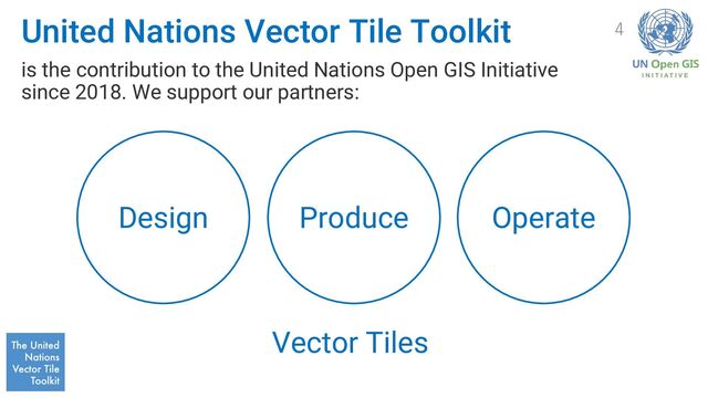United Nations Vector Tile Toolkit
is the contribution to the United Nations Open GIS Initiative
since 2018. We support our partners:
4
Design Produce Operate
Vector Tiles

