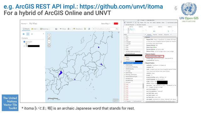 e.g. ArcGIS REST API impl.: https://github.com/unvt/itoma
For a hybrid of ArcGIS Online and UNVT
6
* itoma [いとま; 暇] is an archaic Japanese word that stands for rest.
