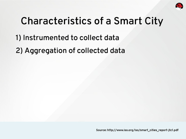 1) Instrumented to collect data
2) Aggregation of collected data
Characteristics of a Smart City
Source: http://www.iso.org/iso/smart_cities_report-jtc1.pdf

