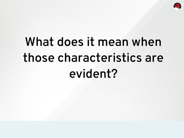 What does it mean when
those characteristics are
evident?
