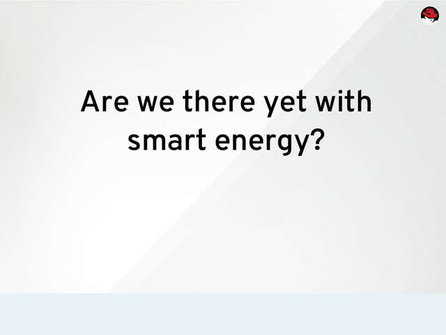 Are we there yet with
smart energy?
