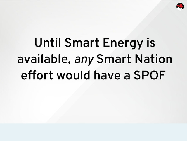 Until Smart Energy is
available, any Smart Nation
effort would have a SPOF
