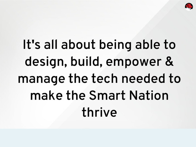 It's all about being able to
design, build, empower &
manage the tech needed to
make the Smart Nation
thrive
