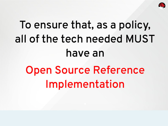 To ensure that, as a policy,
all of the tech needed MUST
have an
Open Source Reference
Implementation
.
