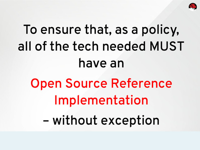 To ensure that, as a policy,
all of the tech needed MUST
have an
Open Source Reference
Implementation
– without exception
