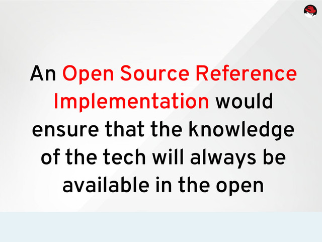 An Open Source Reference
Implementation would
ensure that the knowledge
of the tech will always be
available in the open
