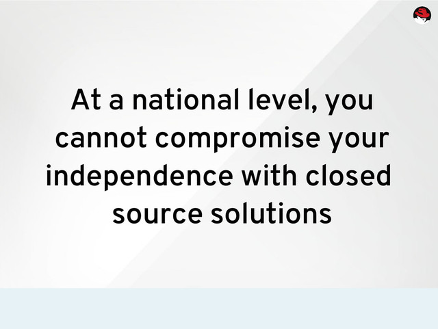 At a national level, you
cannot compromise your
independence with closed
source solutions
