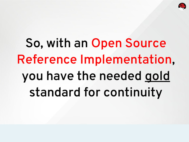 So, with an Open Source
Reference Implementation,
you have the needed gold
standard for continuity
