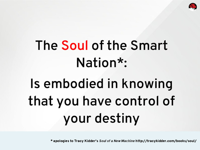 The Soul of the Smart
Nation*:
Is embodied in knowing
that you have control of
your destiny
* apologies to Tracy Kidder's Soul of a New Machine http://tracykidder.com/books/soul/
