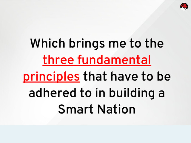 Which brings me to the
three fundamental
principles that have to be
adhered to in building a
Smart Nation
