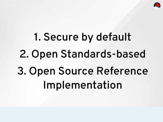 1. Secure by default
2. Open Standards-based
3. Open Source Reference
Implementation

