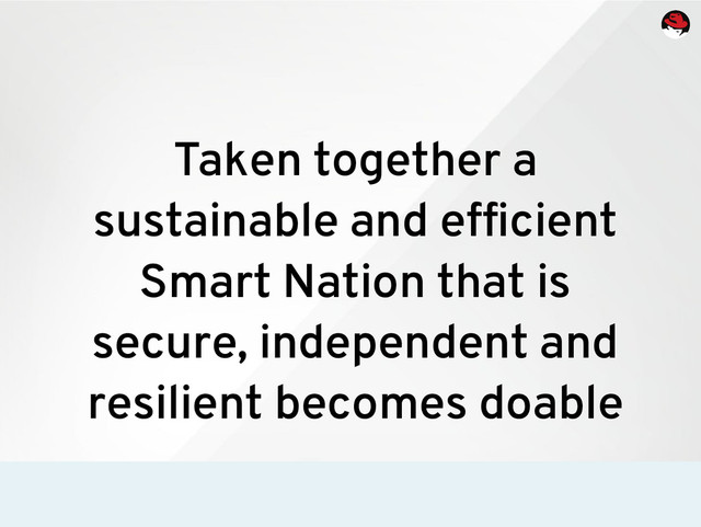Taken together a
sustainable and efficient
Smart Nation that is
secure, independent and
resilient becomes doable
