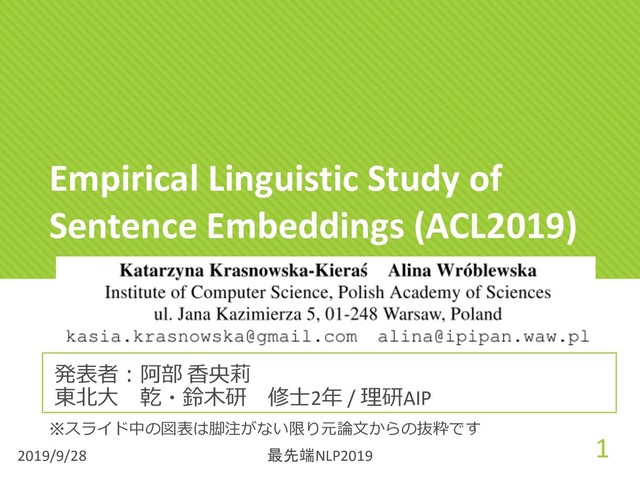 Empirical Linguistic Study of
Sentence Embeddings (ACL2019)
発表者︓阿部 ⾹央莉
東北⼤ 乾・鈴⽊研 修⼠2年 / 理研AIP
2019/9/28
1
最先端NLP2019
※スライド中の図表は脚注がない限り元論⽂からの抜粋です
