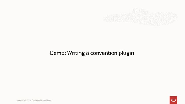 Copyright © 2022, Oracle and/or its affiliates
Demo: Writing a convention plugin
