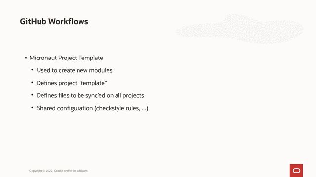GitHub Workflows
Copyright © 2022, Oracle and/or its affiliates
• Micronaut Project Template

Used to create new modules

Defines project “template”

Defines files to be sync’ed on all projects

Shared configuration (checkstyle rules, ...)
