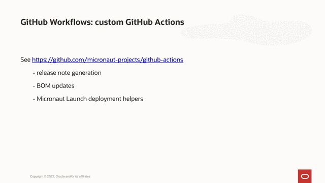 GitHub Workflows: custom GitHub Actions
Copyright © 2022, Oracle and/or its affiliates
See https://github.com/micronaut-projects/github-actions
- release note generation
- BOM updates
- Micronaut Launch deployment helpers
