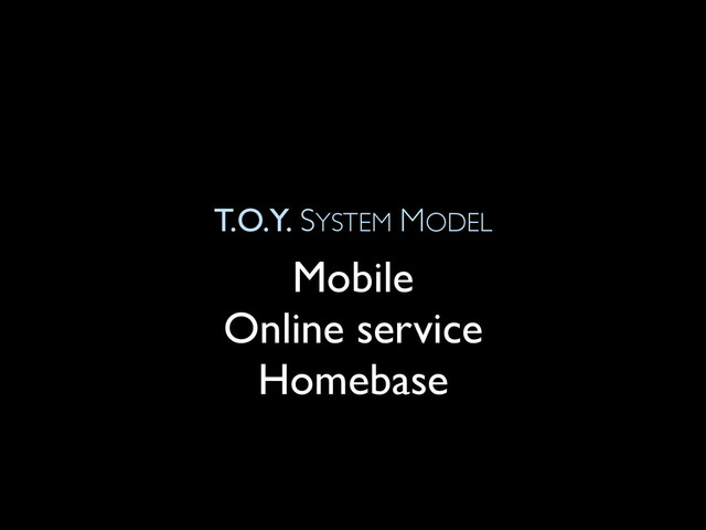 T.O.Y. SYSTEM MODEL
Mobile
Online service
Homebase
