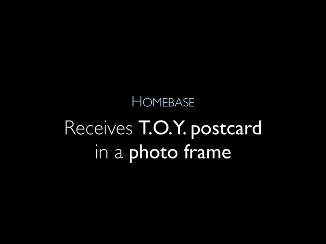 HOMEBASE
Receives T.O.Y. postcard
in a photo frame
